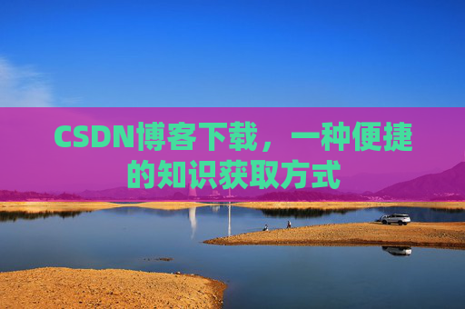 CSDN博客下载,一种便捷的知识获取方式